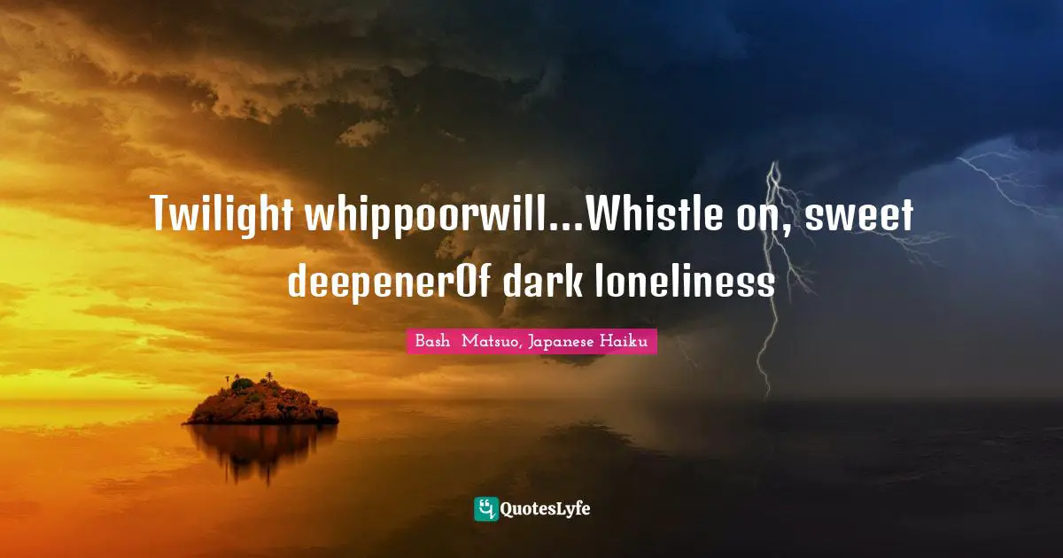 Bashō Matsuo Quotes: "Twilight whippoorwill...Whistle on, sweet deepenerOf dark loneliness"