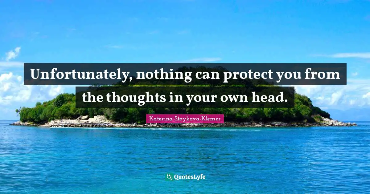 Unfortunately, nothing can protect you from the thoughts in your own head.