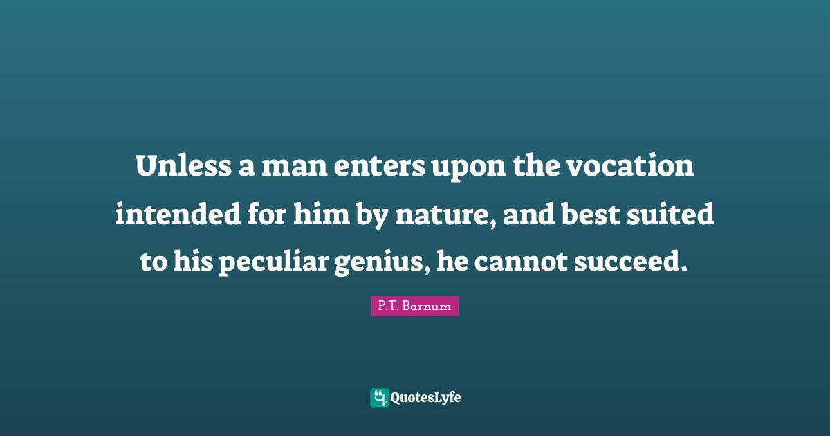 Unless a man enters upon the vocation intended for him by nature, and best suited to his peculiar genius, he cannot succeed.