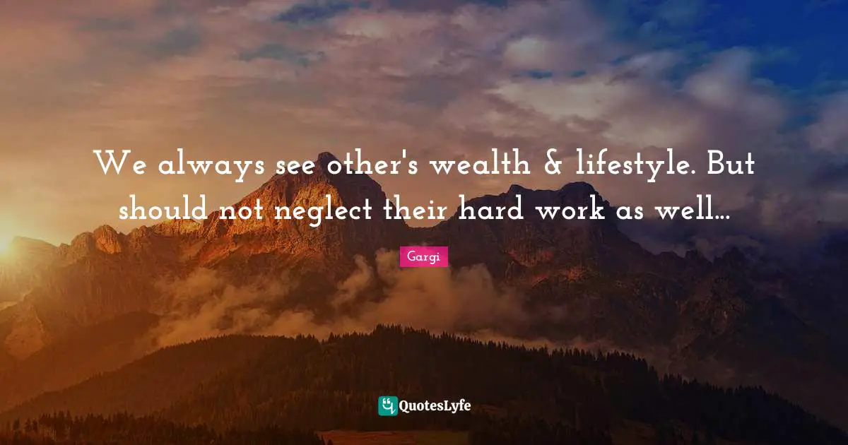 We always see other's wealth & lifestyle. But should not neglect their hard work as well...