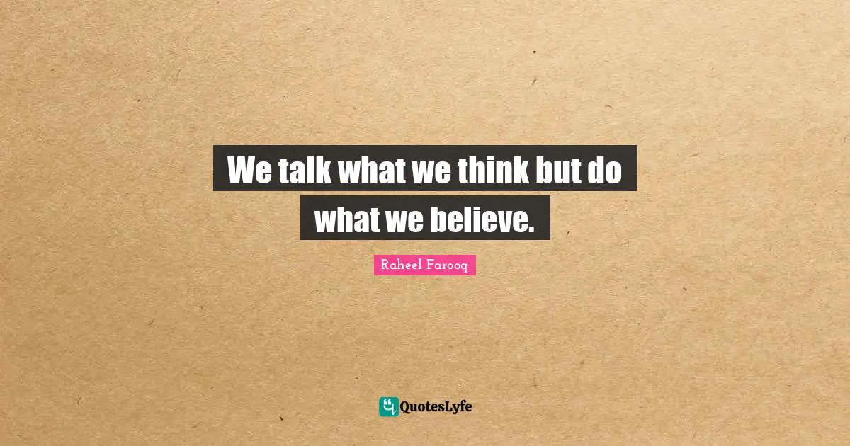 Thoughts Of The Mind Quotes: "We talk what we think but do what we believe."