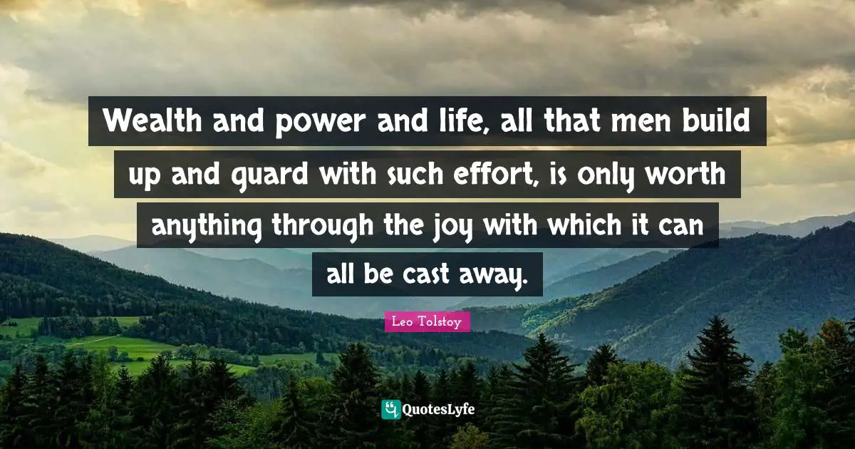 Wealth and power and life, all that men build up and guard with such effort, is only worth anything through the joy with which it can all be cast away.