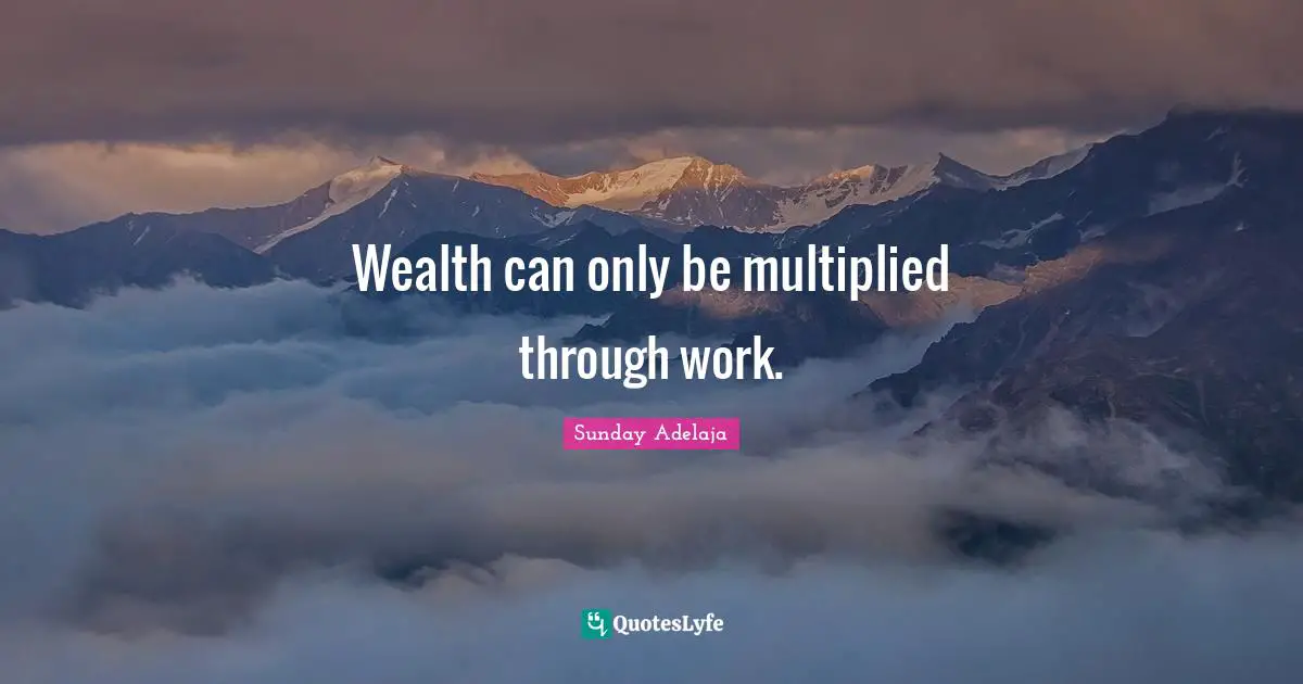 Wealth can only be multiplied through work.