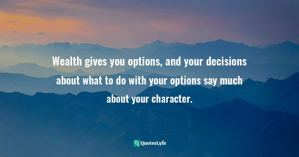Decisions In Life Quotes: "Wealth gives you options, and your decisions about what to do with your options say much about your character."