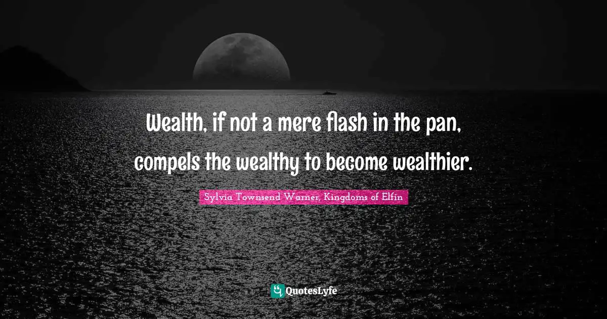 Wealth, if not a mere flash in the pan, compels the wealthy to become wealthier.