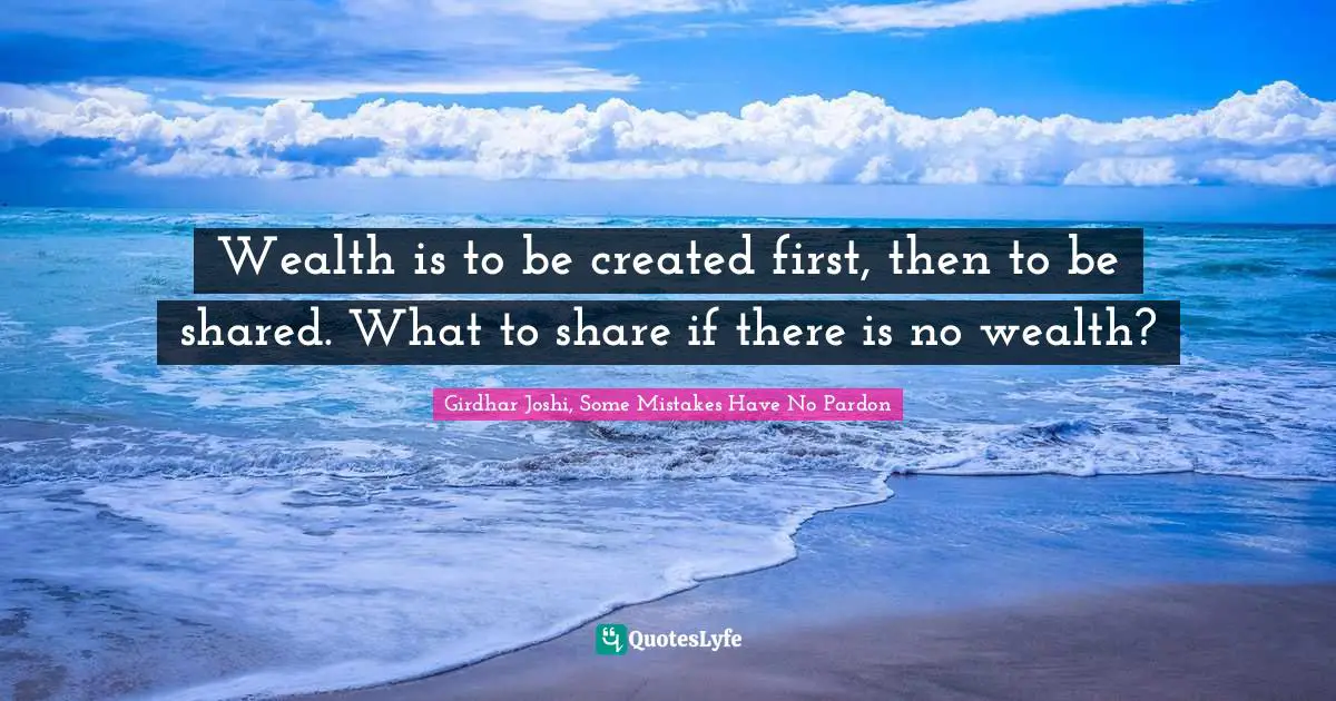 Wealth is to be created first, then to be shared. What to share if there is no wealth?