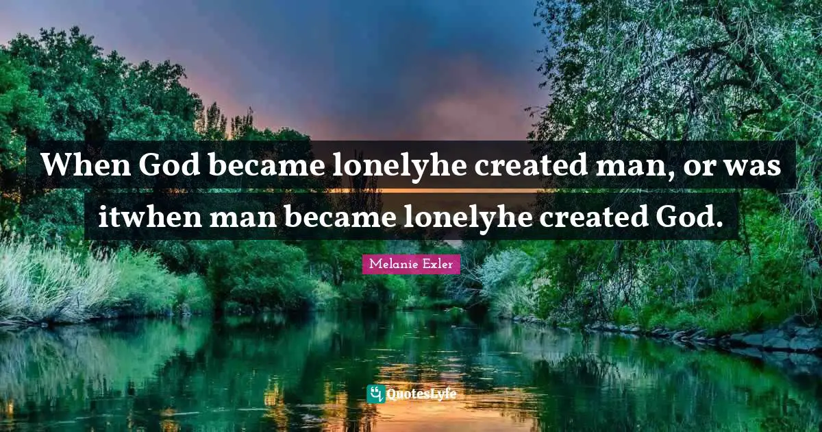 When God became lonelyhe created man, or was itwhen man became lonelyhe created God.