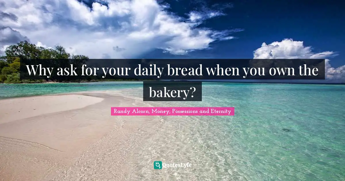 Why ask for your daily bread when you own the bakery?