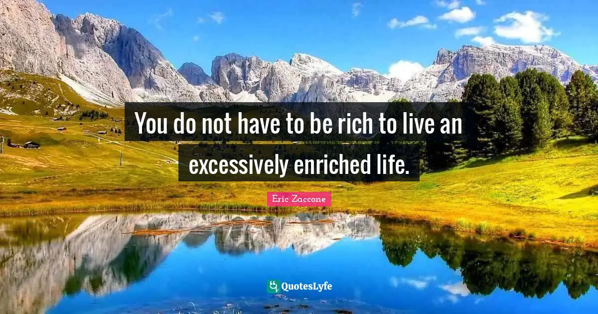 You do not have to be rich to live an excessively enriched life.