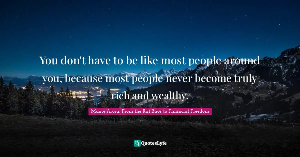 Manoj Arora, From The Rat Race To Financial Freedom Quotes: "You don't have to be like most people around you, because most people never become truly rich and wealthy."