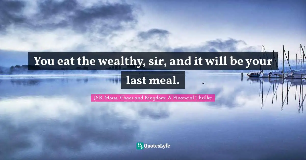 Redistribution Quotes: "You eat the wealthy, sir, and it will be your last meal."