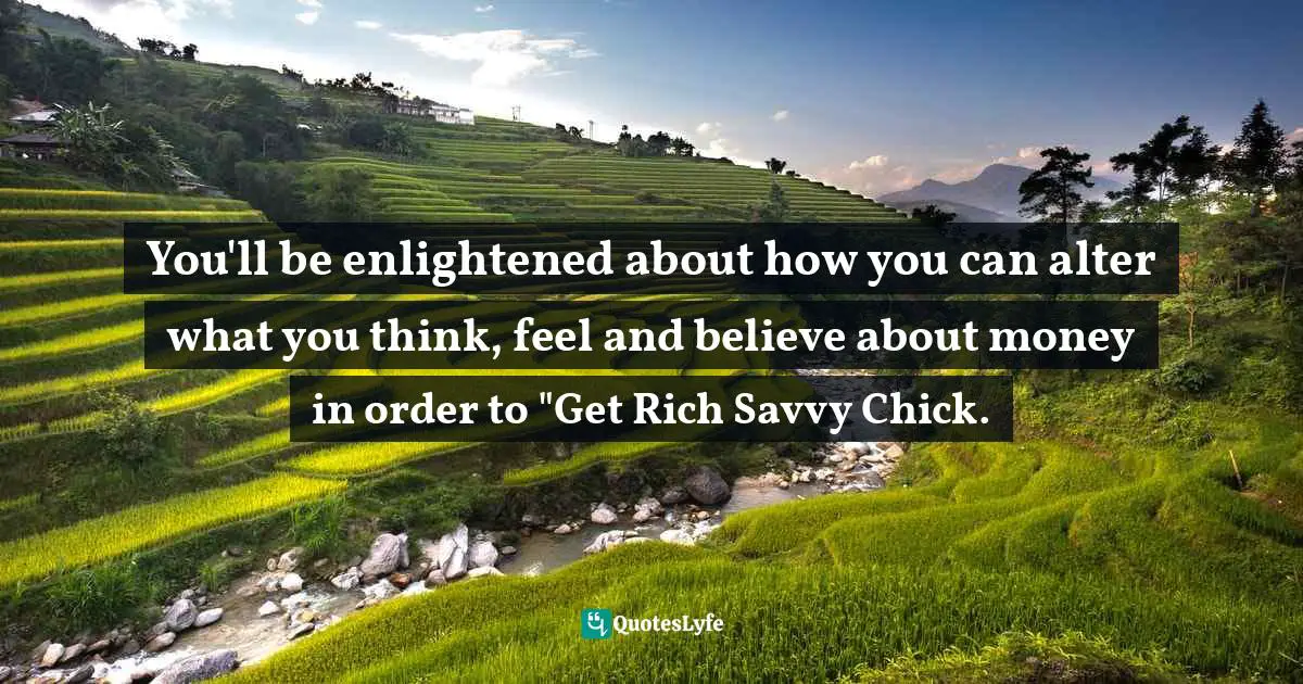 You'll be enlightened about how you can alter what you think, feel and believe about money in order to "Get Rich Savvy Chick.
