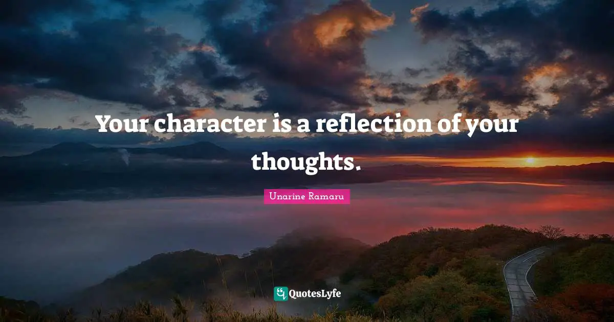 Your character is a reflection of your thoughts.