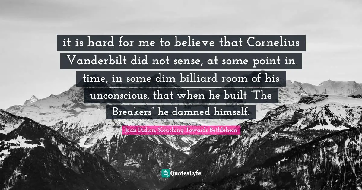 it is hard for me to believe that Cornelius Vanderbilt did not sense, at some point in time, in some dim billiard room of his unconscious, that when he built “The Breakers” he damned himself.