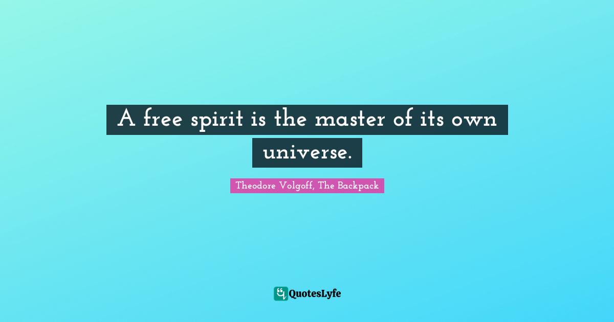 A free spirit is the master of its own universe.