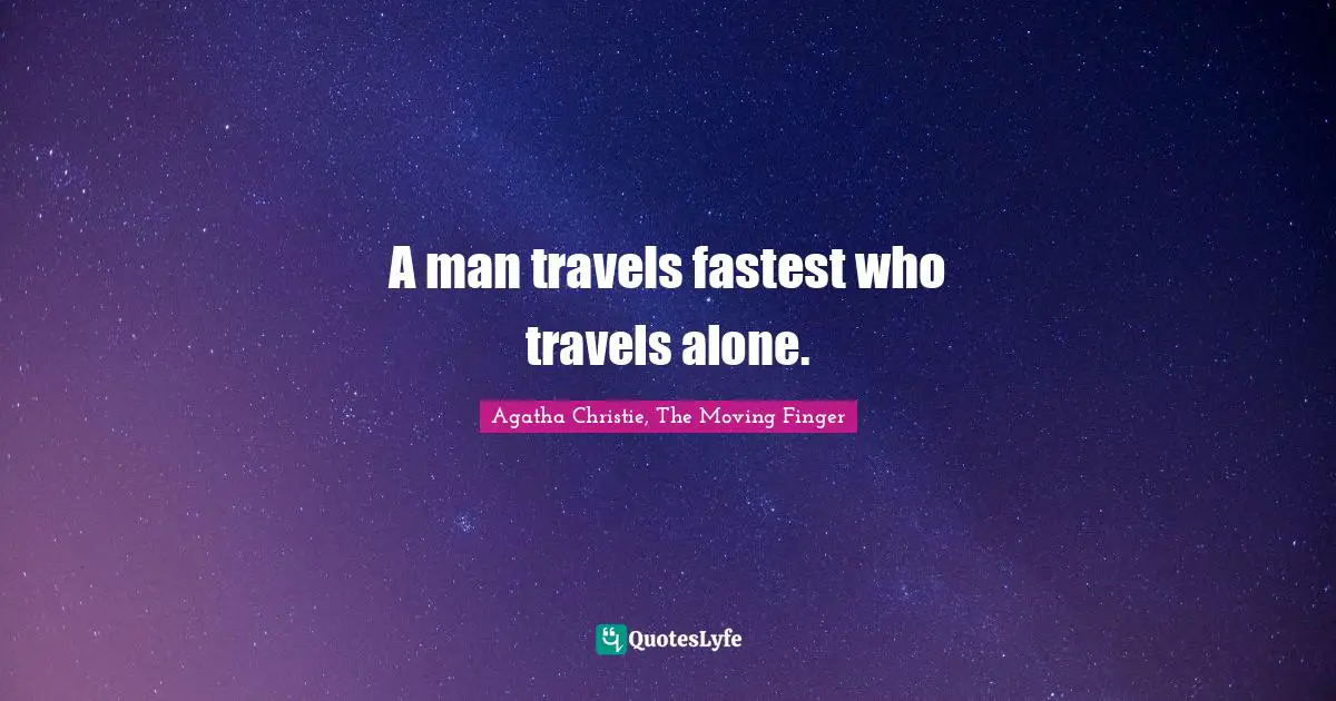 A man travels fastest who travels alone.