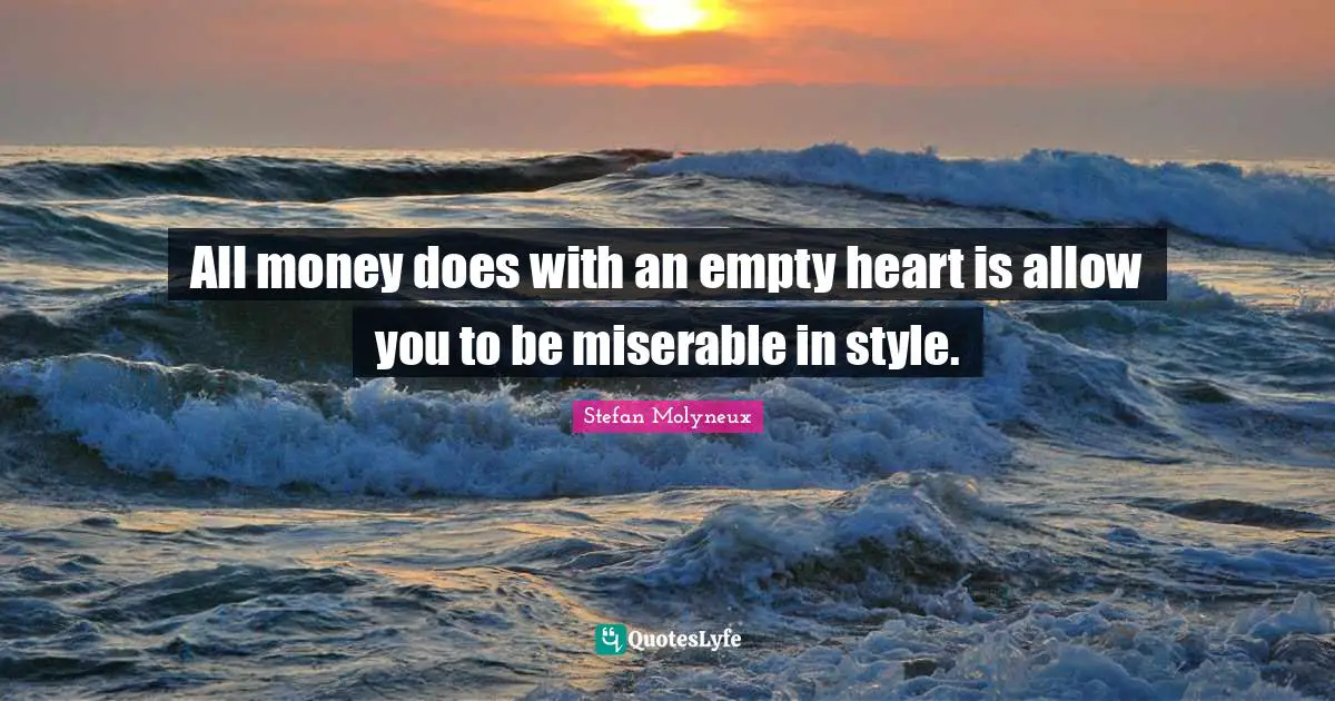 Stefan Molyneux Quotes: "All money does with an empty heart is allow you to be miserable in style."