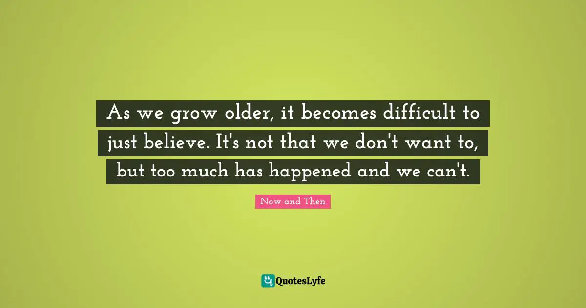 As we grow older, it becomes difficult to just believe. It's not that we don't want to, but too much has happened and we can't.