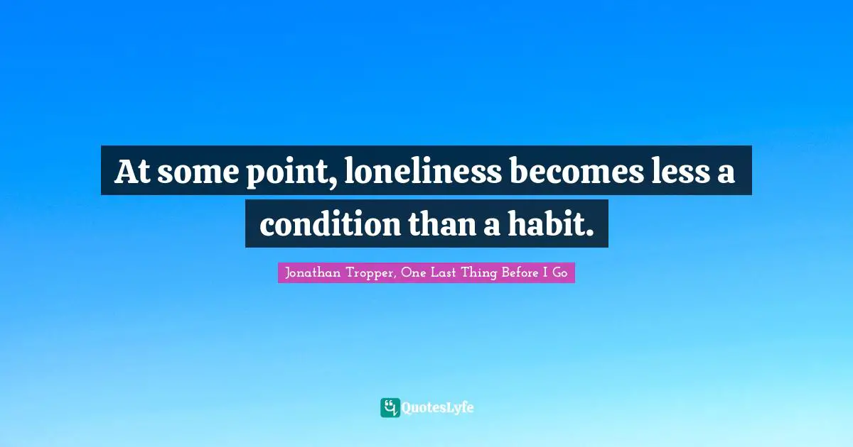 At some point, loneliness becomes less a condition than a habit.