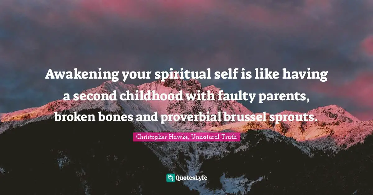 Awakening your spiritual self is like having a second childhood with faulty parents, broken bones and proverbial brussel sprouts.