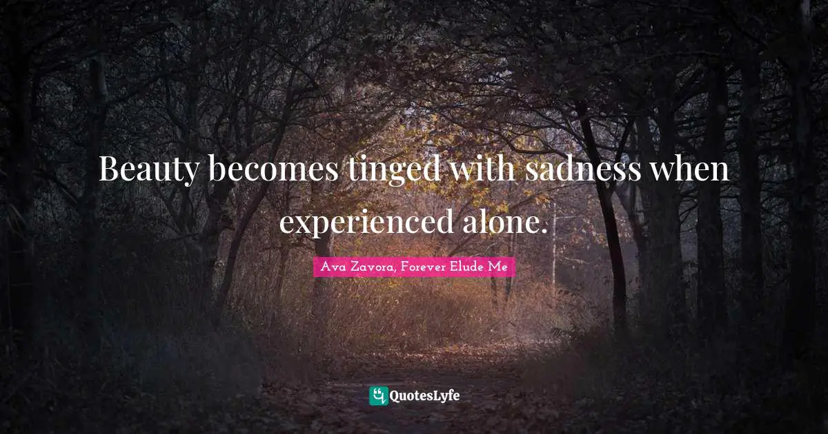 Beauty becomes tinged with sadness when experienced alone.
