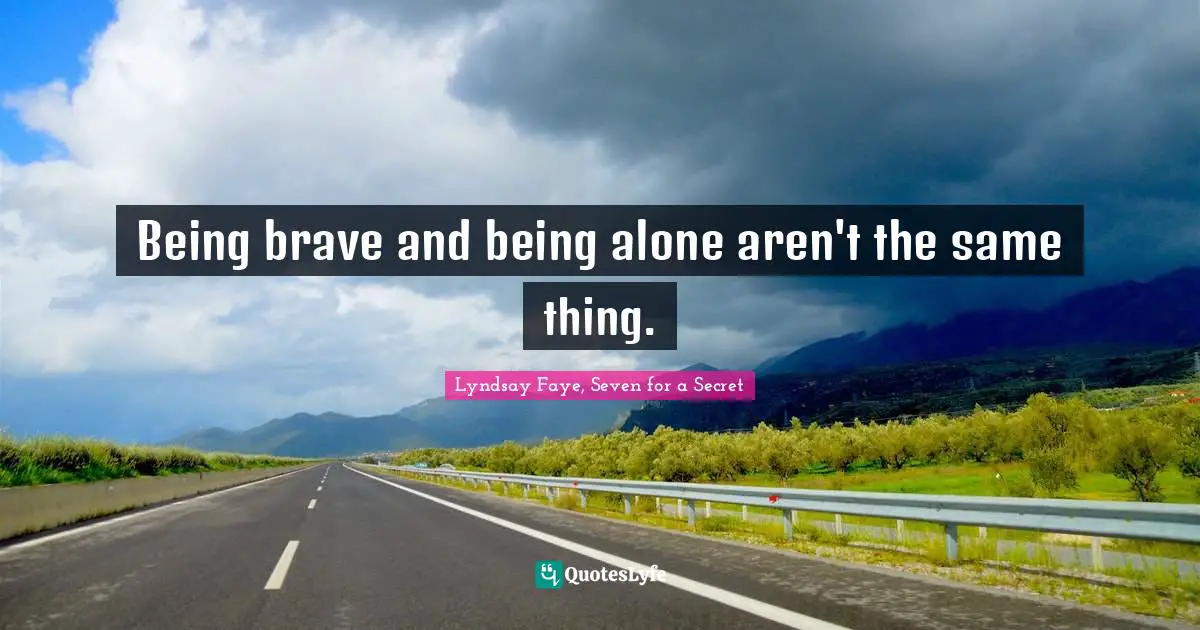 Lyndsay Faye, Seven For A Secret Quotes: "Being brave and being alone aren't the same thing."