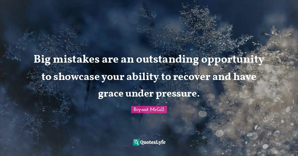 Big mistakes are an outstanding opportunity to showcase your ability to recover and have grace under pressure.