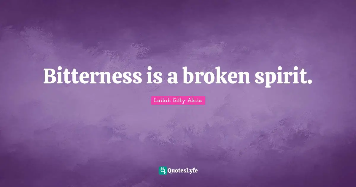 Bitterness is a broken spirit.