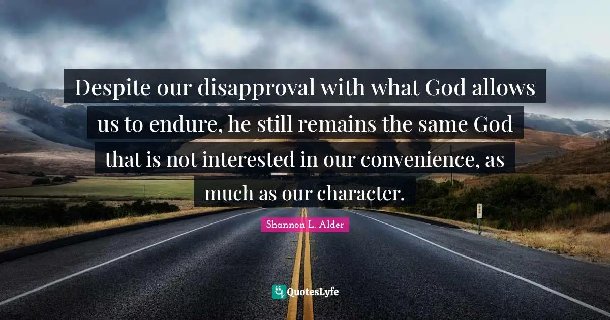 Enduring Quotes: "Despite our disapproval with what God allows us to endure, he still remains the same God that is not interested in our convenience, as much as our character."