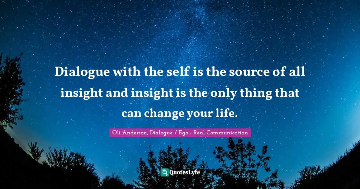 EGO Quotes: "Dialogue with the self is the source of all insight and insight is the only thing that can change your life."