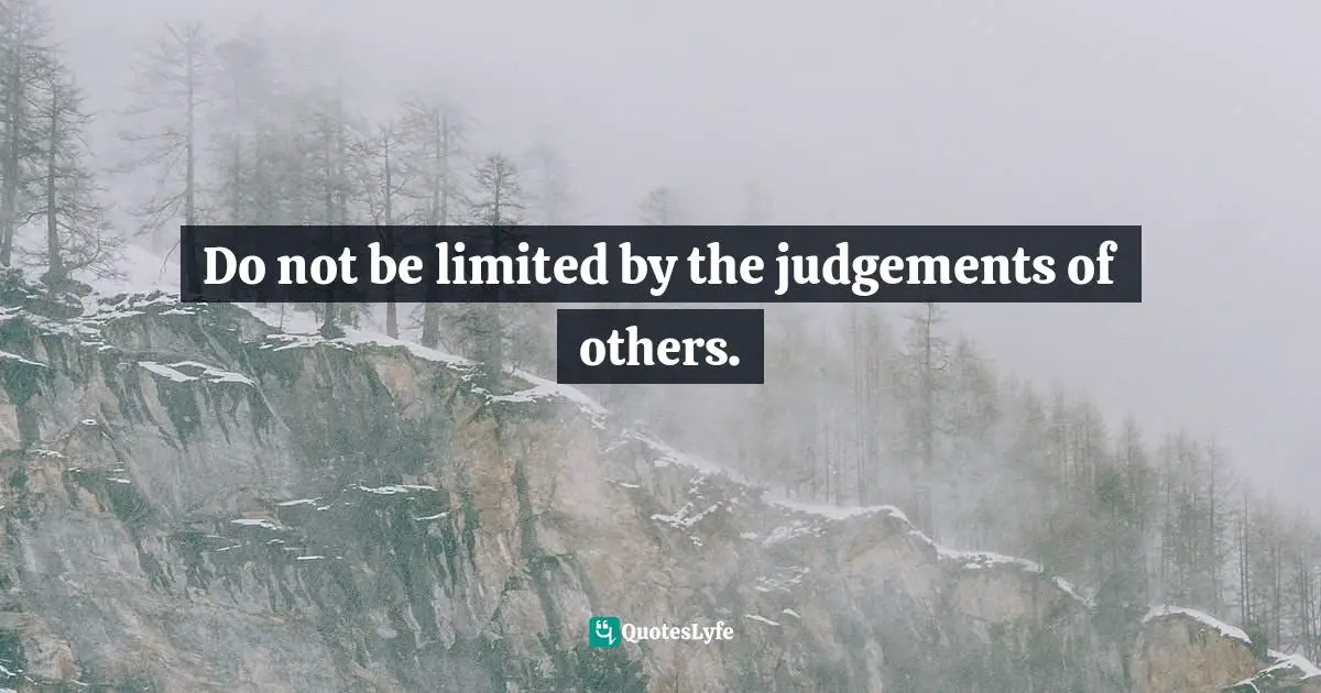 Do not be limited by the judgements of others.