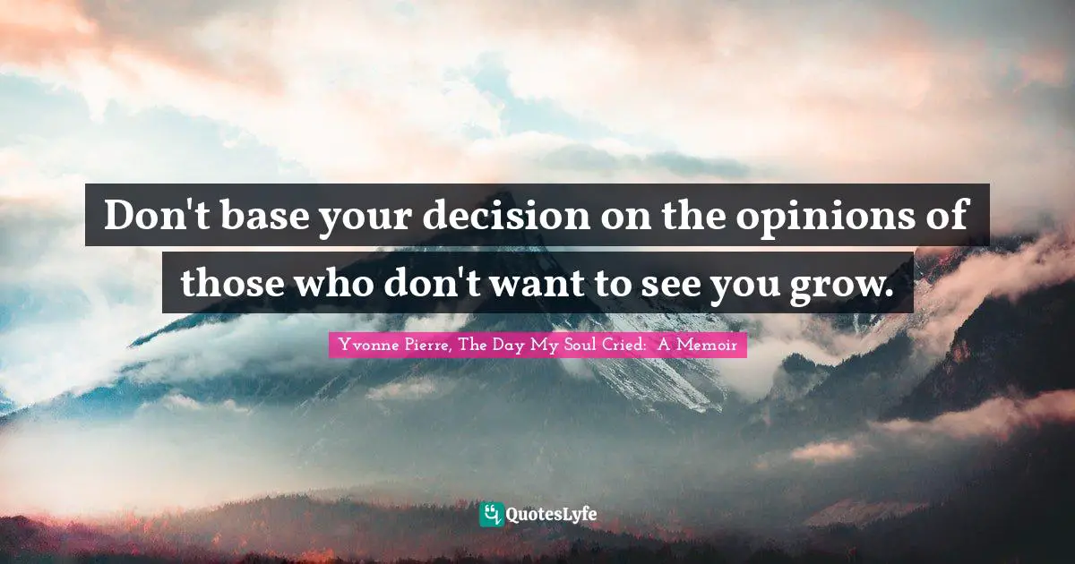 Opinions Of Others Quotes: "Don't base your decision on the opinions of those who don't want to see you grow."