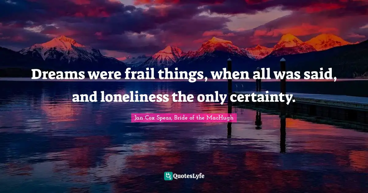 Dreams were frail things, when all was said, and loneliness the only certainty.