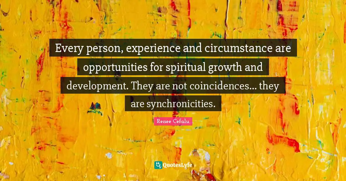 Every person, experience and circumstance are opportunities for spiritual growth and development. They are not coincidences… they are synchronicities.