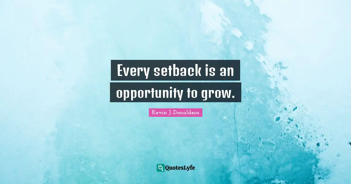 Every setback is an opportunity to grow.