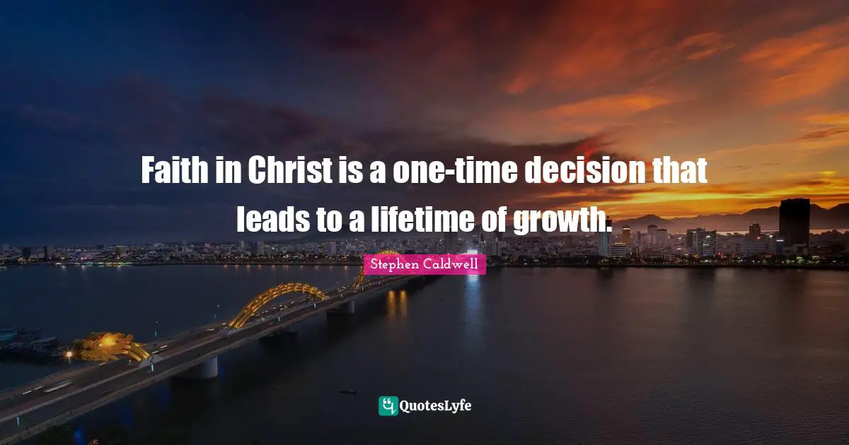 Faith in Christ is a one-time decision that leads to a lifetime of growth.