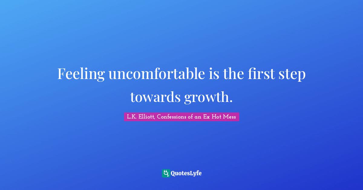 Feeling uncomfortable is the first step towards growth.