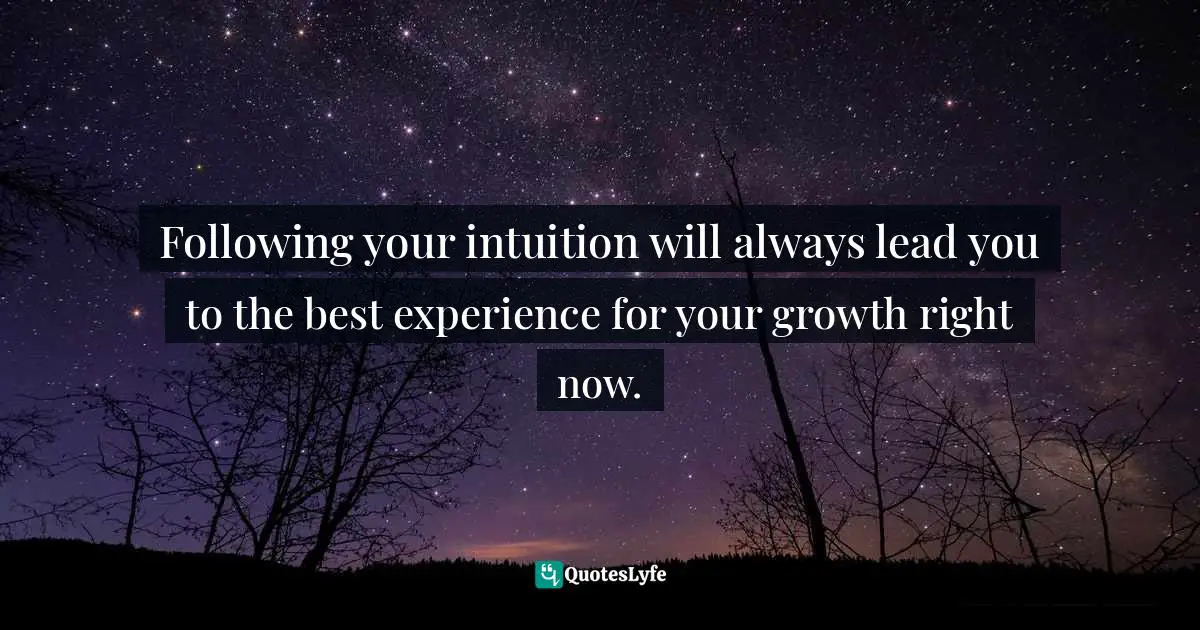 Michael Thomas Sunnarborg, Balancing Work, Relationships & Life In Three Simple Steps Quotes: "Following your intuition will always lead you to the best experience for your growth right now."