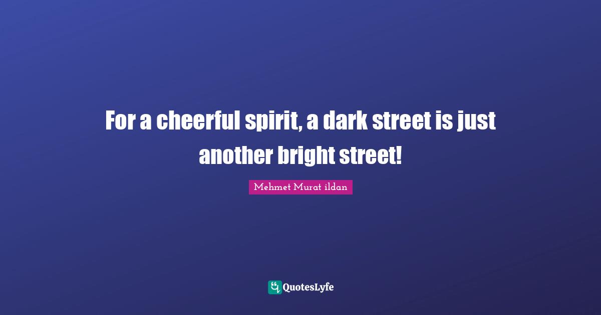 For a cheerful spirit, a dark street is just another bright street!