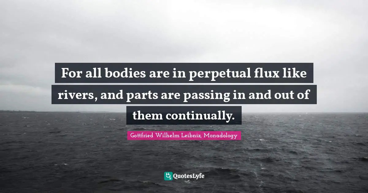 For all bodies are in perpetual flux like rivers, and parts are passing in and out of them continually.