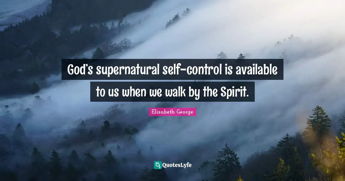 Elizabeth George Quotes: God’s supernatural self-control is available to us when we walk by the Spirit.