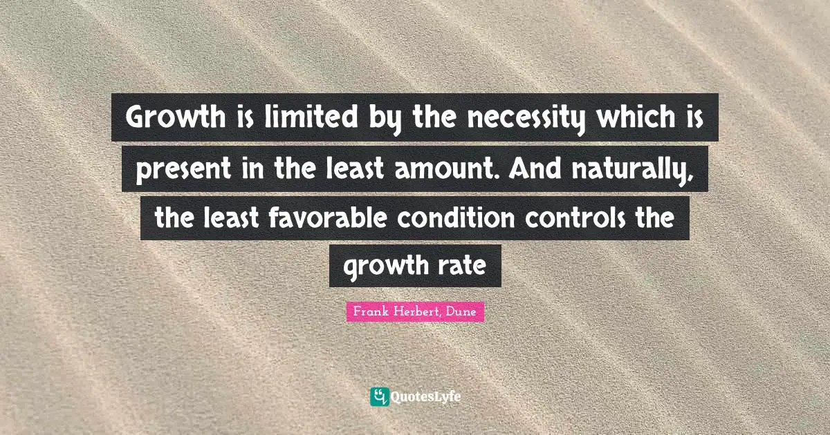 Growth is limited by the necessity which is present in the least amount. And naturally, the least favorable condition controls the growth rate