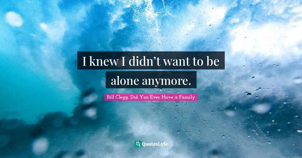 I knew I didn’t want to be alone anymore.