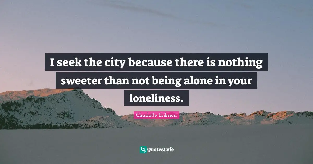 Litquote Quotes: "I seek the city because there is nothing sweeter than not being alone in your loneliness."
