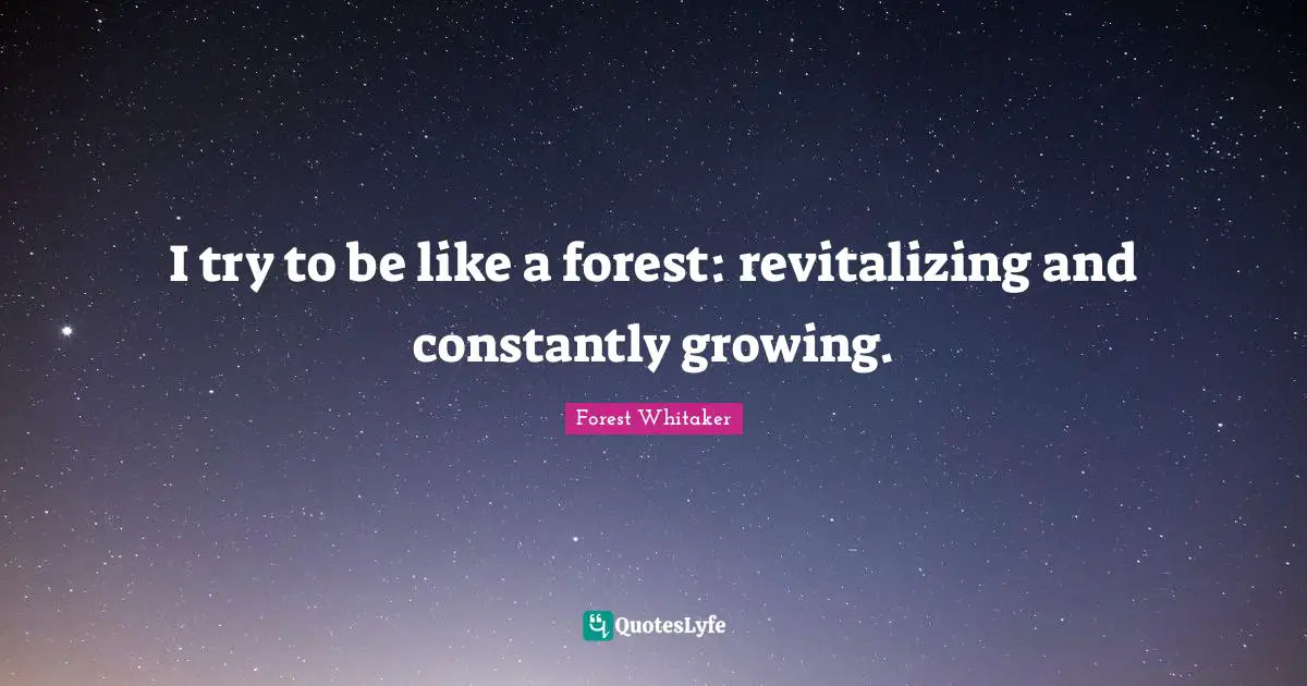 Forest Whitaker Quotes: "I try to be like a forest: revitalizing and constantly growing."