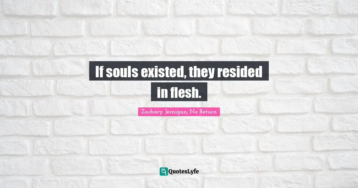 If souls existed, they resided in flesh.