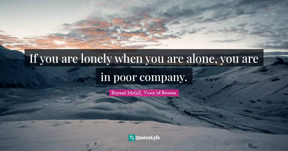 If you are lonely when you are alone, you are in poor company.