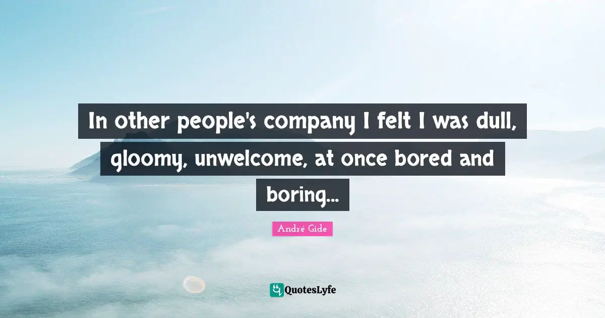 Loners Quotes: "In other people's company I felt I was dull, gloomy, unwelcome, at once bored and boring..."