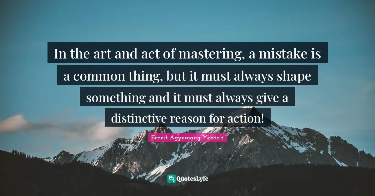 In the art and act of mastering, a mistake is a common thing, but it must always shape something and it must always give a distinctive reason for action!
