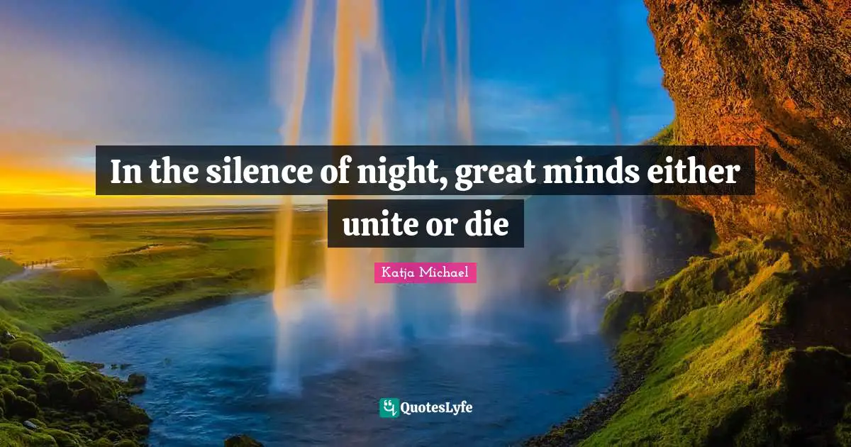 Unite Quotes: "In the silence of night, great minds either unite or die"